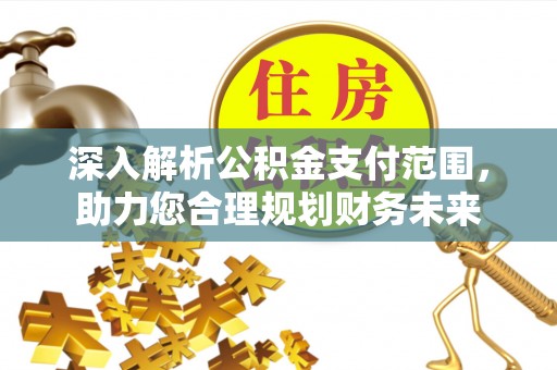 南海深入解析公积金支付范围，助力您合理规划财务未来