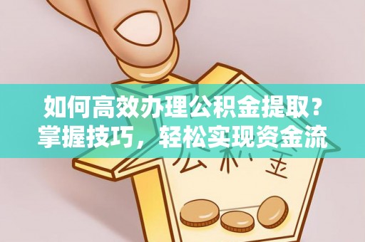 南海如何高效办理公积金提取？掌握技巧，轻松实现资金流动