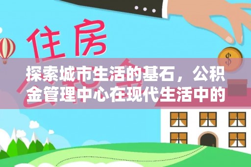 南海探索城市生活的基石，公积金管理中心在现代生活中的重要角色