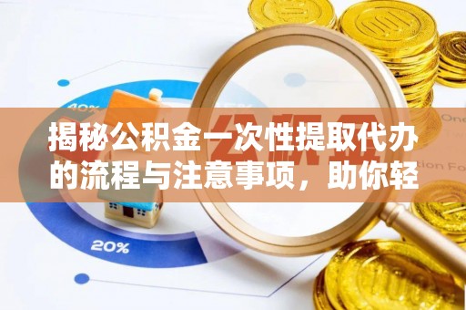南海揭秘公积金一次性提取代办的流程与注意事项，助你轻松搞定财务规划