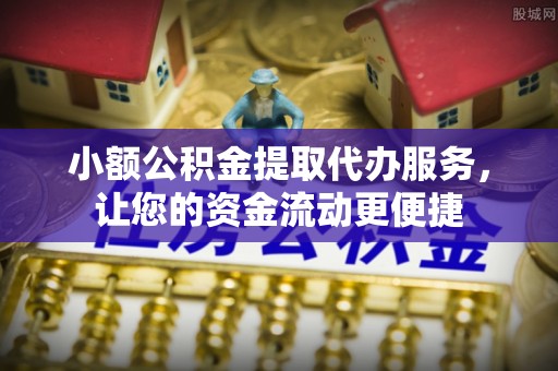 南海小额公积金提取代办服务，让您的资金流动更便捷