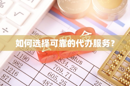 南海如何选择可靠的代办服务？