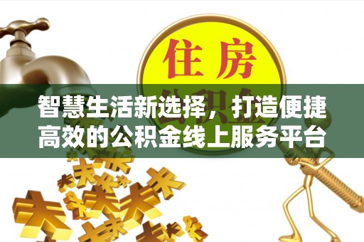 南海智慧生活新选择，打造便捷高效的公积金线上服务平台