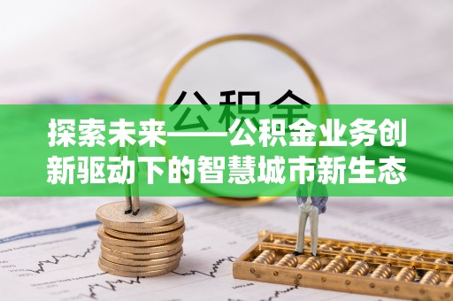 南海探索未来——公积金业务创新驱动下的智慧城市新生态