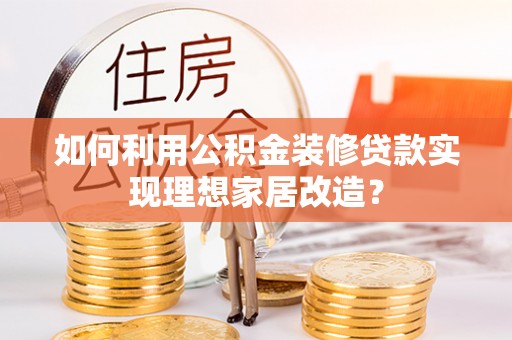 南海如何利用公积金装修贷款实现理想家居改造？