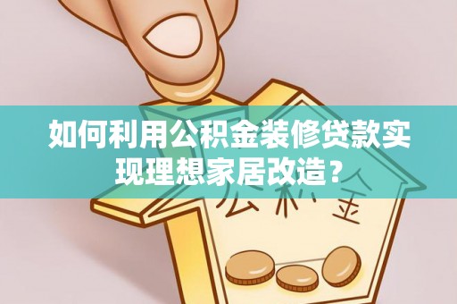 南海如何利用公积金装修贷款实现理想家居改造？