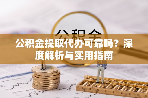 南海公积金提取代办可靠吗？深度解析与实用指南