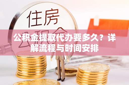 南海公积金提取代办要多久？详解流程与时间安排