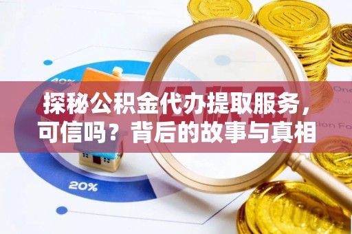 南海探秘公积金代办提取服务，可信吗？背后的故事与真相
