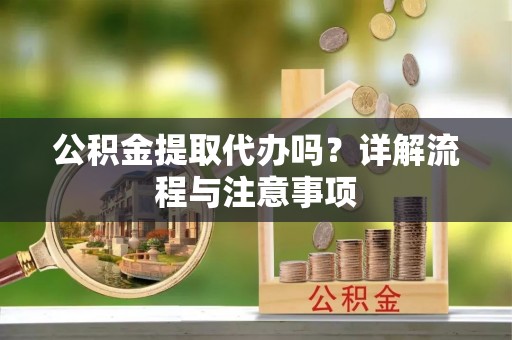 南海公积金提取代办吗？详解流程与注意事项