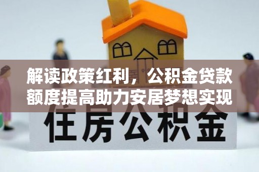 南海解读政策红利，公积金贷款额度提高助力安居梦想实现