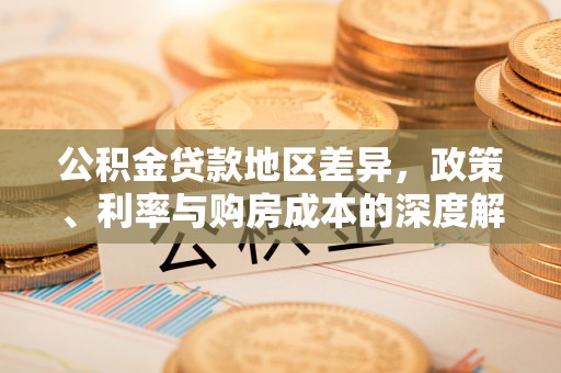 南海公积金贷款地区差异，政策、利率与购房成本的深度解析