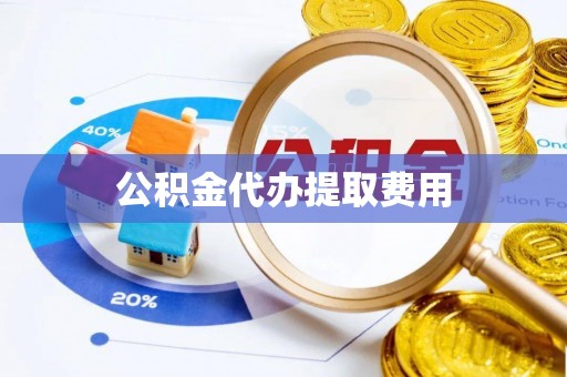 南海公积金代办提取费用