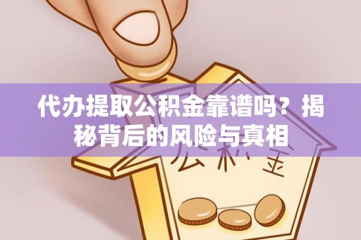 南海代办提取公积金靠谱吗？揭秘背后的风险与真相