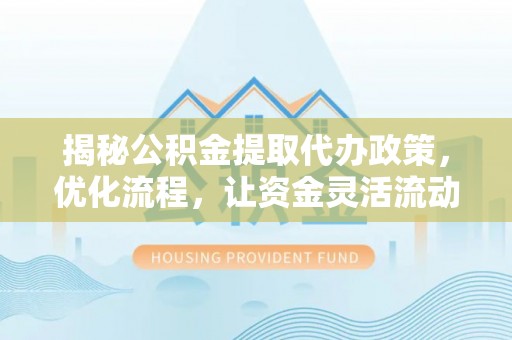 南海揭秘公积金提取代办政策，优化流程，让资金灵活流动