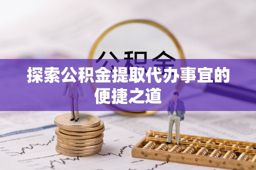 南海探索公积金提取代办事宜的便捷之道