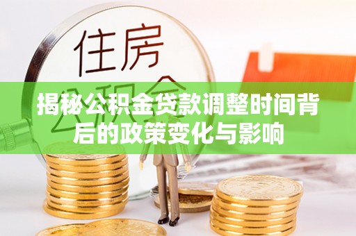 南海揭秘公积金贷款调整时间背后的政策变化与影响