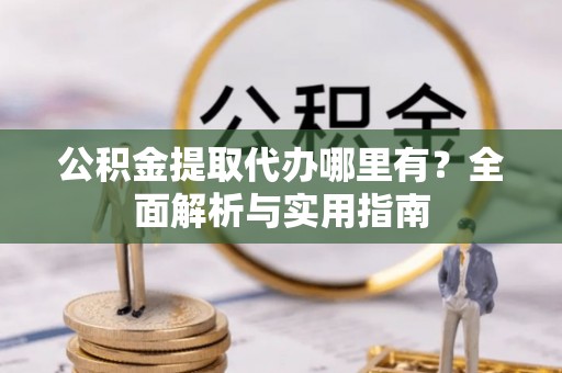 南海公积金提取代办哪里有？全面解析与实用指南