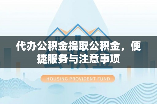 南海代办公积金提取公积金，便捷服务与注意事项