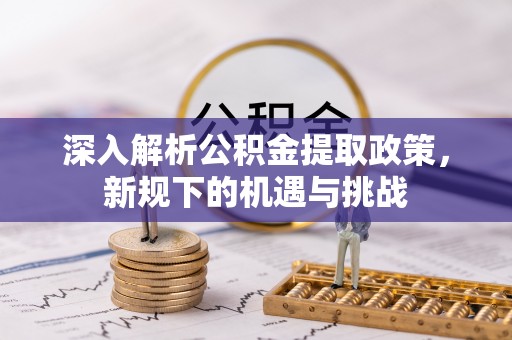 南海深入解析公积金提取政策，新规下的机遇与挑战