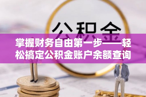 南海掌握财务自由第一步——轻松搞定公积金账户余额查询的方法与技巧
