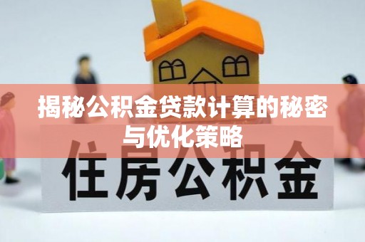 南海揭秘公积金贷款计算的秘密与优化策略