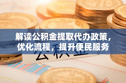 南海解读公积金提取代办政策，优化流程，提升便民服务