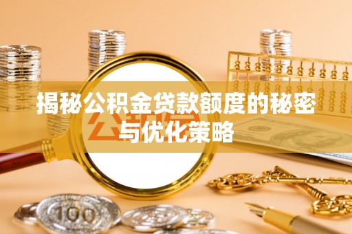 南海揭秘公积金贷款额度的秘密与优化策略