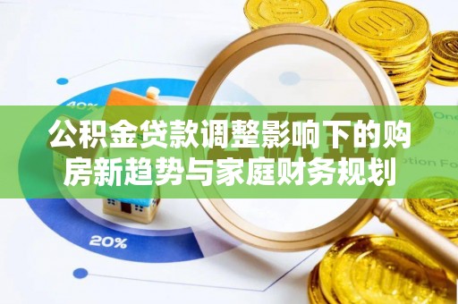 南海公积金贷款调整影响下的购房新趋势与家庭财务规划