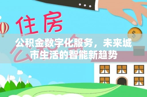 南海公积金数字化服务，未来城市生活的智能新趋势