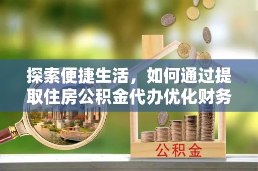 南海探索便捷生活，如何通过提取住房公积金代办优化财务规划
