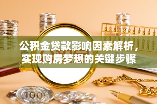 南海公积金贷款影响因素解析，实现购房梦想的关键步骤