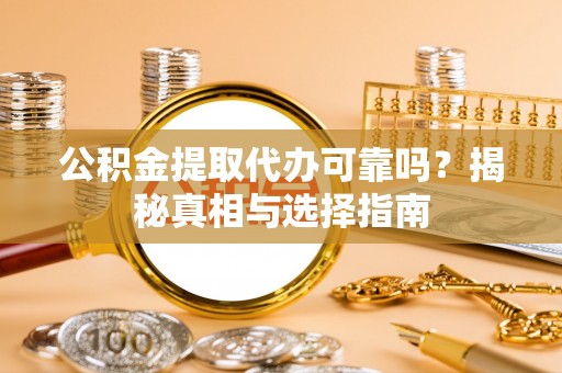 南海公积金提取代办可靠吗？揭秘真相与选择指南
