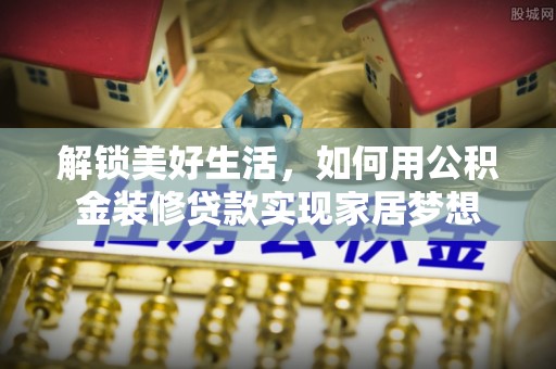 南海解锁美好生活，如何用公积金装修贷款实现家居梦想