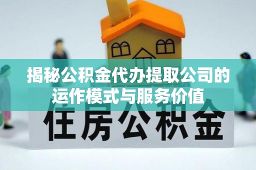 南海揭秘公积金代办提取公司的运作模式与服务价值