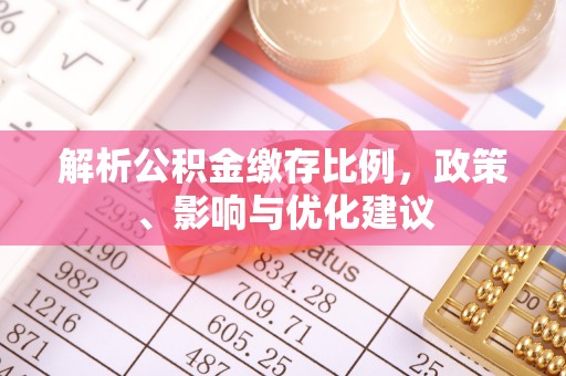 南海解析公积金缴存比例，政策、影响与优化建议