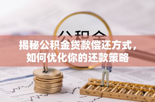 南海揭秘公积金贷款偿还方式，如何优化你的还款策略