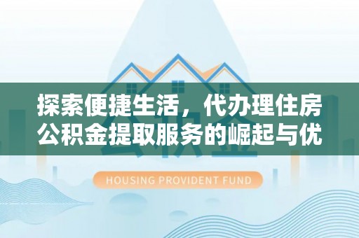 南海探索便捷生活，代办理住房公积金提取服务的崛起与优势