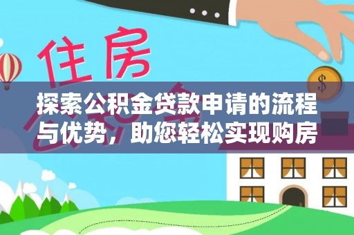 南海探索公积金贷款申请的流程与优势，助您轻松实现购房梦想