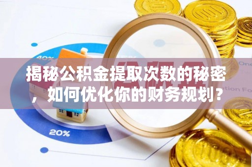 南海揭秘公积金提取次数的秘密，如何优化你的财务规划？