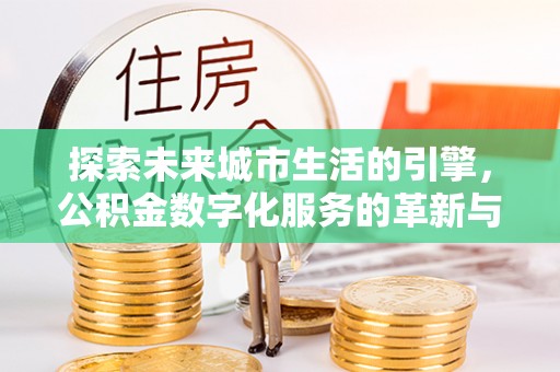 南海探索未来城市生活的引擎，公积金数字化服务的革新与实践