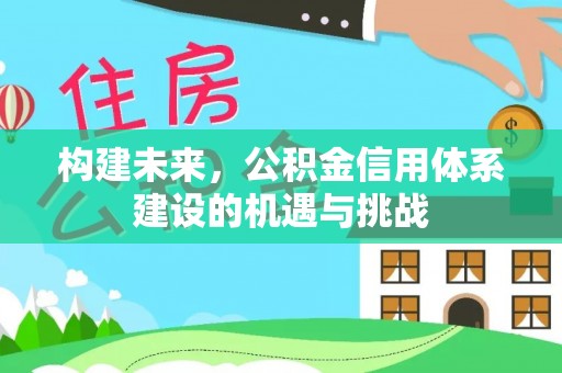 南海构建未来，公积金信用体系建设的机遇与挑战
