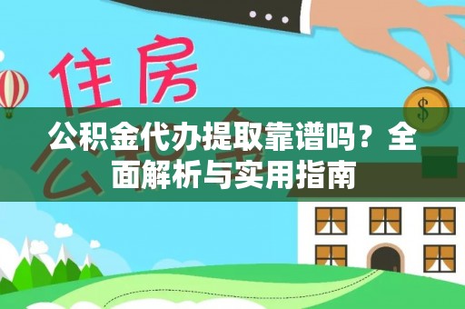 南海公积金代办提取靠谱吗？全面解析与实用指南