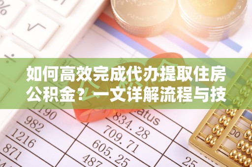南海如何高效完成代办提取住房公积金？一文详解流程与技巧