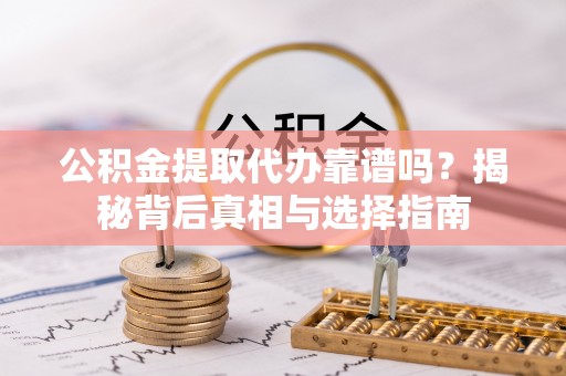 南海公积金提取代办靠谱吗？揭秘背后真相与选择指南