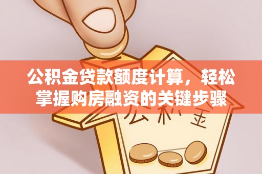 南海公积金贷款额度计算，轻松掌握购房融资的关键步骤