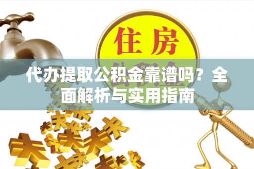 南海代办提取公积金靠谱吗？全面解析与实用指南