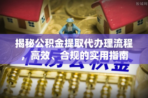 南海揭秘公积金提取代办理流程，高效、合规的实用指南