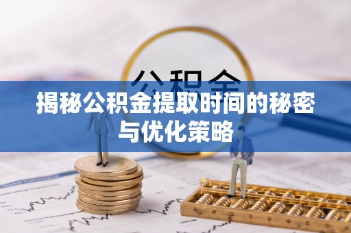 南海揭秘公积金提取时间的秘密与优化策略
