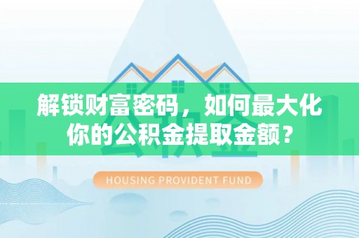 南海解锁财富密码，如何最大化你的公积金提取金额？